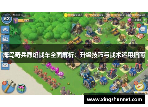 海岛奇兵烈焰战车全面解析：升级技巧与战术运用指南
