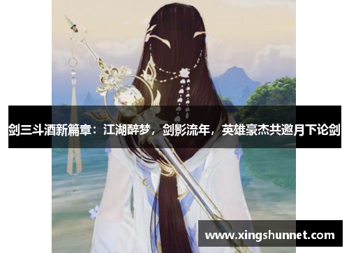 剑三斗酒新篇章：江湖醉梦，剑影流年，英雄豪杰共邀月下论剑