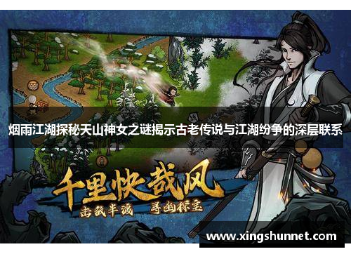 烟雨江湖探秘天山神女之谜揭示古老传说与江湖纷争的深层联系